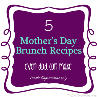 Mother’s Day Brunch Recipes Even Dad Can Make!