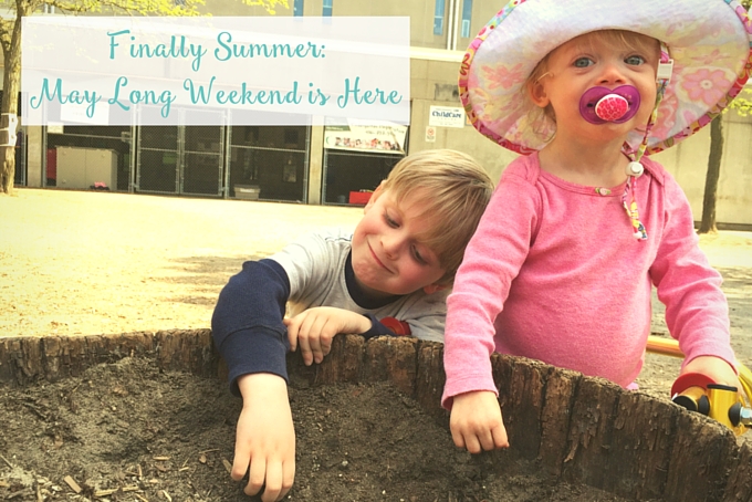 Finally Summer- The May Long Weekend is here